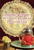 Dehydrate & Delight: 101 Creative Recipes for Preserving Food B0CMJXMVXX Book Cover