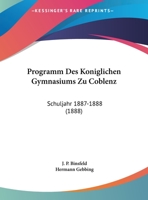 Programm Des Koniglichen Gymnasiums Zu Coblenz: Schuljahr 1887-1888 (1888) 1169527175 Book Cover