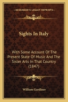 Sights In Italy: With Some Account Of The Present State Of Music And The Sister Arts In That Country 1240927029 Book Cover