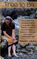 Free to Be: How I Went From Unhappily Married Conservative Bible Believer To Happily Divorced Atheistic Humanist In One Year And Several Complicated Steps 149734719X Book Cover