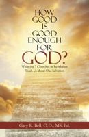 How Good Is Good Enough for God?: What the 7 Churches in Revelation Teach Us about Our Salvation 1512799327 Book Cover