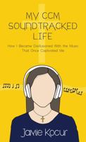 My CCM Soundtracked Life : How I Became Disillusioned with the Music That Once Captivated Me 1952708001 Book Cover