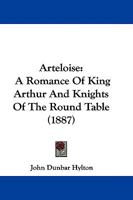 Arteloise: A Romance Of King Arthur And Knights Of The Round Table 1470073838 Book Cover