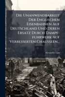 Die Unanwendbarkeit Der Englischen Eisenbahnen Auf Deutschland Und Deren Ersatz Durch Dampf-fuhrwerk Auf Verbesserten Chausseen... 1275894305 Book Cover