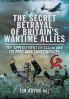 The Secret Betrayal of Britain's Wartime Allies: The Appeasement of Stalin and Its Post-War Consequences 1783831588 Book Cover