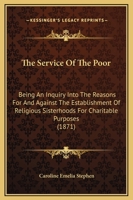 The Service of the Poor: An Inquiry Into the Reasons for and Against the Establishment of Religious Sisterhoods for Charitable Purposes 1019058676 Book Cover