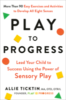 Play to Progress: Lead Your Child to Success Using the Power of Sensory Play 059353848X Book Cover
