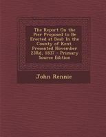 The Report On the Pier Proposed to Be Erected at Deal: In the County of Kent. Presented November 23Rd, 1837 1293698865 Book Cover