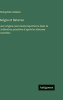 Belges et Bataves: Leur origine, leur haute importance dans la civilisation primitive d'aprés les théories nouvelles 3388796211 Book Cover