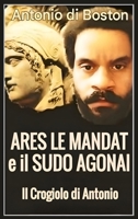 Ares Le Mandat e il Sudo Agonai: Il crogiolo di Antonio (Italian Edition) B0FL4TWGGN Book Cover
