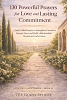 130 Powerful Prayers for Love and Lasting Commitment: Faith-Filled Prayers to Strengthen Devotion, Deepen Trust, and Build a Relationship Rooted in God’s Grace (Love Restored Series) B0GXBB2GFH Book Cover
