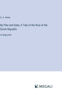 By Pike and Dyke; A Tale of the Rise of the Dutch Republic: in large print 336836023X Book Cover