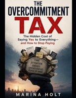 THE OVERCOMMITMENT TAX: The Hidden Cost of Saying Yes to Everything and How to Stop Paying B0HGM29SQH Book Cover