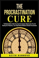 The Procrastination Cure: The Ultimate Guide to Defeat Your Inner Procrastinator, Mastering Your Time, And Boosting Your Productivity: Learn Simple ... Mastering Your Time and Boosti 1801780293 Book Cover