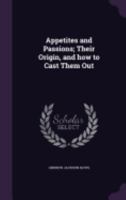 Appetites and Passions: Their Origin and How to Cast Them Out 1018961836 Book Cover
