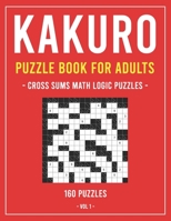 Kakuro Puzzle Book for Adults: Cross Sums Math Logic Puzzles - 160 Puzzles - Volume 1 B08NF1RDYP Book Cover