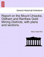 Report on the Mount Uniacke, Oldham and Renfrew Gold Mining Districts, with plans and sections. 124092545X Book Cover