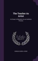 The Teacher as Artist; an Essay in Education as an Aesthetic Process 1017032793 Book Cover