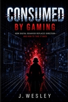 Consumed by Gaming: How Digital Behavior Replaces Direction — and How to Take It Back B0H2QTNJSS Book Cover