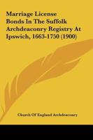 Marriage License Bonds In The Suffolk Archdeaconry Registry At Ipswich, 1663-1750 1166597571 Book Cover