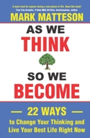 As We Think So We Become: 22 Ways to Change Your Thinking and Live Your Best Life Right Now 0999535056 Book Cover