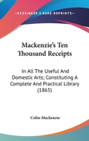 Mackenzie's Ten Thousand Receipts: In All The Useful And Domestic Arts; Constituting A Complete And Practical Library 1024143325 Book Cover