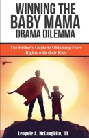 Winning The Baby Mama Drama Dilemma: The Father's Guide to Obtaining More Rights with their Kids 1796438596 Book Cover