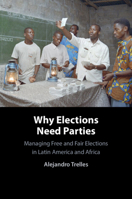 Why Elections Need Parties: Managing Free and Fair Elections in Latin America and Africa 1009850334 Book Cover