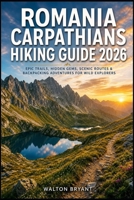 ROMANIA CARPATHIANS HIKING GUIDE 2026: EPIC TRAILS, HIDDEN GEMS, SCENIC ROUTES & BACKPACKING ADVENTURES FOR WILD EXPLORERS (TRAILS & TRAVELS) B0H17W4L72 Book Cover
