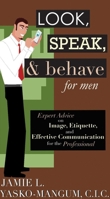 Look, Speak, & Behave for Men: Expert Advice on Image, Etiquette, and Effective Communication for the Professional 1602390258 Book Cover