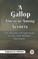 A Gallop Among American Scenery Or, Sketches Of American Scenes And Military Adventure B0CWSG8446 Book Cover