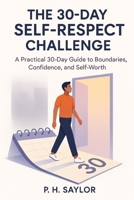 The 30-Day Self-Respect Challenge: Stop people-pleasing, set real boundaries, and finally treat yourself like you matter B0G6D7ZK6X Book Cover