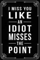 I Miss You Like an Idiot Misses the Point: Funny Relationship, Anniversary, Valentines Day, Birthday, Break Up, Gag Gift for men, women, boyfriend, girlfriend, or coworker. 1698995911 Book Cover