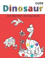 Dot Markers Activity Book: Cute Dinosaurs: BIG DOTS - Do A Dot Page a day - Dot Coloring Books For Toddlers - Paint Daubers Marker Art Creative K B08YP63FTZ Book Cover