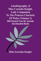 Autobiography Of Miss Cornelia Knight, Lady Companion To The Princess Charlotte Of Wales (Volume 2) With Extracts From Her Journals And Anecdote Books 9368391955 Book Cover