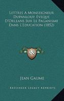 Lettres A Monseigneur Dupanloup, Eveque D'Orleans Sur Le Paganisme Dans L'Education (1852) 1160744556 Book Cover
