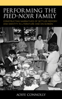 Performing the Pied-Noir Family: Constructing Narratives of Settler Memory and Identity in Literature and On-Screen 1498537375 Book Cover