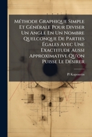 Méthode Graphique Simple Et Générale Pour Diviser Un Angle En Un Nombre Quelconque De Parties Égales Avec Une Exactitude Aussi Approximative Qu'on ... Sur Des Données Fournies Pa 1274053919 Book Cover