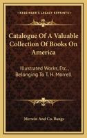 Catalogue Of A Valuable Collection Of Books On America: Illustrated Works, Etc., Belonging To T. H. Morrell 1145715087 Book Cover