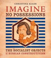 Imagine No Possessions: The Socialist Objects of Russian Constructivism 0262612216 Book Cover
