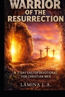 WARRIOR OF THE RESURRECTION: A 7-DAY EASTER DEVOTIONAL FOR CHRISTIAN MEN B0GR4W52M9 Book Cover
