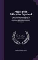 Prayer-Book Difficulties Explained: Plain Protestant Explanations of Certain Prayer-Book Difficulties Confirmed by Eminent Dissenters' Admissions 1147195919 Book Cover