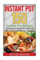Instant Pot: 150+ Instant Pot Recipes - Amazing Instant Pot Cookbook with Healthy & Delicious Recipes! 1546435298 Book Cover