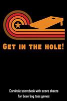 Get in the Hole!: Cornhole Scorebook with Score Sheets for Bean Bag Toss Games 1794158871 Book Cover