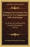 Catalogue De La Section Des Russica V2, N-Z Supplement Table Methodique: Ou Ecrits Sur La Russie En Langues Etrangeres (1873) 1168166853 Book Cover