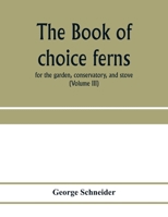 The book of choice ferns: for the garden, conservatory, and stove: describing and giving explicit cultural directions for the best and most striking ferns and selaginellas in cultivation. Illustrated  9353973325 Book Cover