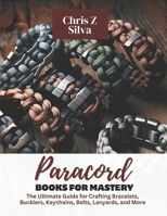 Paracord Books for Mastery: The Ultimate Guide for Crafting Bracelets, Bucklers, Keychains, Belts, Lanyards, and More B0CQ5N515P Book Cover