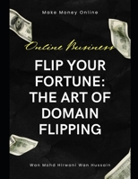 Flip Your Fortune: The Art of Domain Flipping: Unveiling the Secrets of Domain Flipping Success B0CH2B967L Book Cover