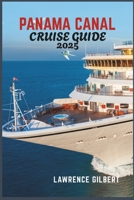 PANAMA CANAL CRUISE GUIDE 2025: Cruising the Panama Canal: An Essential Guide to Experiencing One of the World’s Most Remarkable Routes B0F4XVFNMK Book Cover