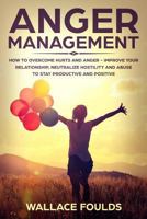 Anger Management: How to Overcome Hurts and Anger - Improve Your Relationship, Neutralize Hostility and Abuse to Stay Productive and Positive 1986146456 Book Cover